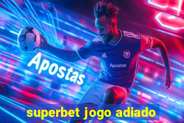 superbet jogo adiado